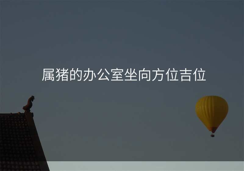 属猪的办公室坐向方位吉位