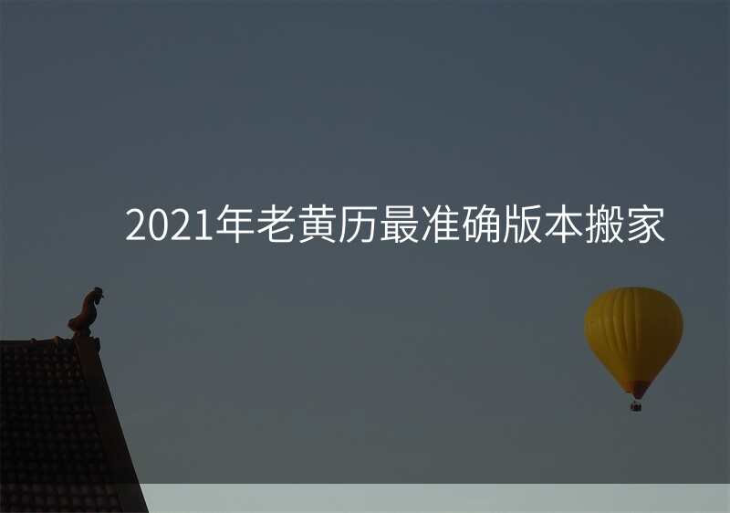 2021年老黄历最准确版本搬家