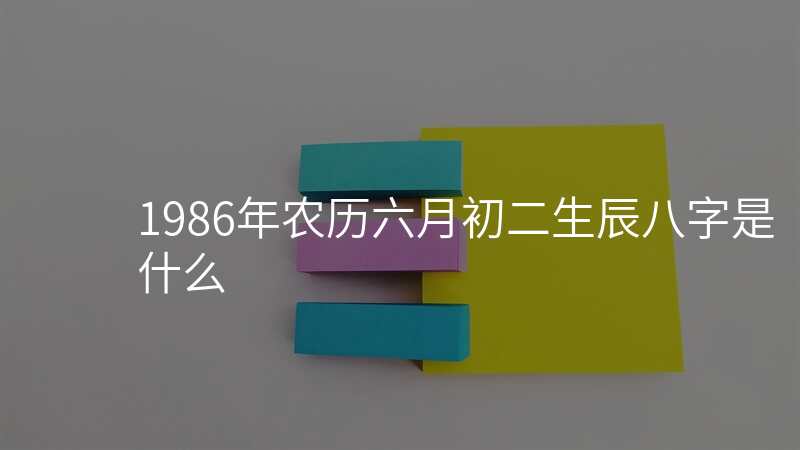 1986年农历六月初二生辰八字是什么