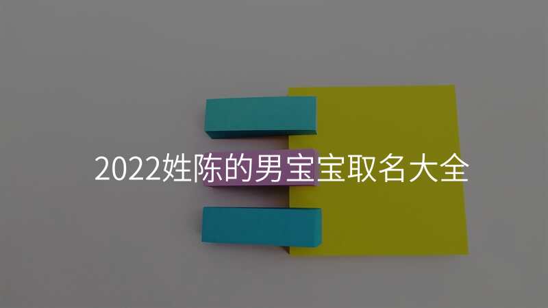 2022姓陈的男宝宝取名大全