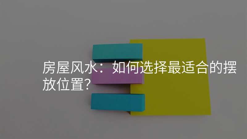 房屋风水:如何选择最适合的摆放位置?