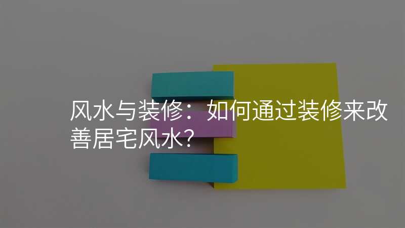 风水与装修:如何通过装修来改善居宅风水?