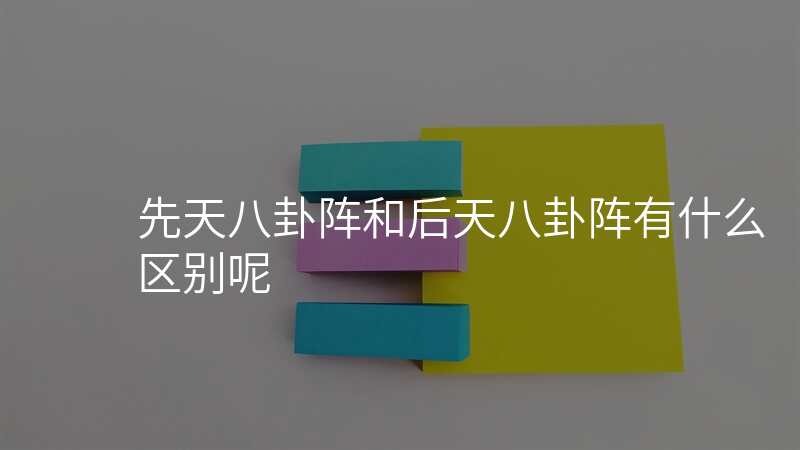 先天八卦阵和后天八卦阵有什么区别呢