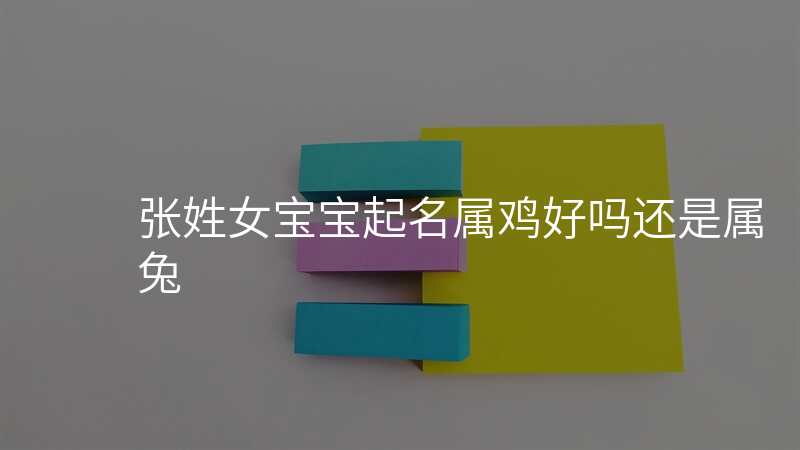 张姓女宝宝起名属鸡好吗还是属兔