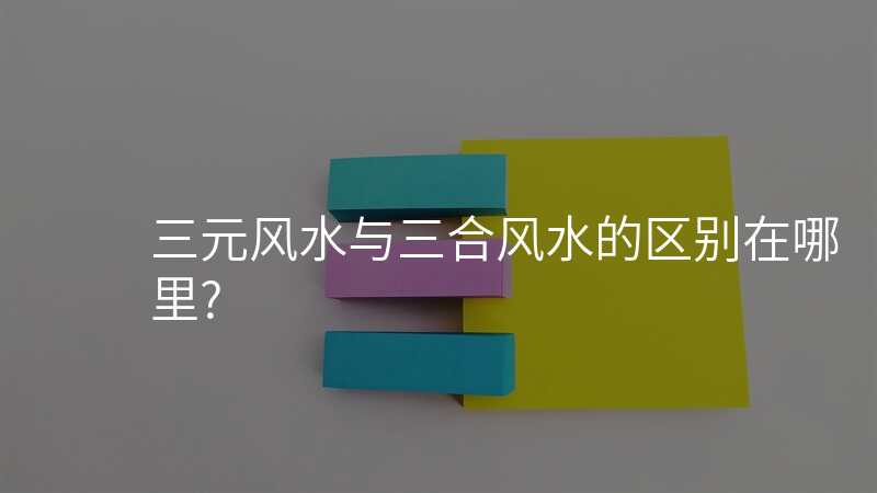 三元风水与三合风水的区别在哪里?
