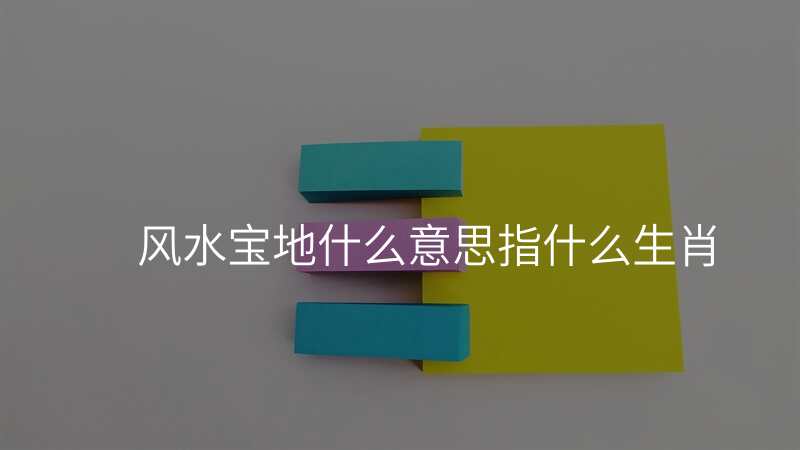 风水宝地什么意思指什么生肖