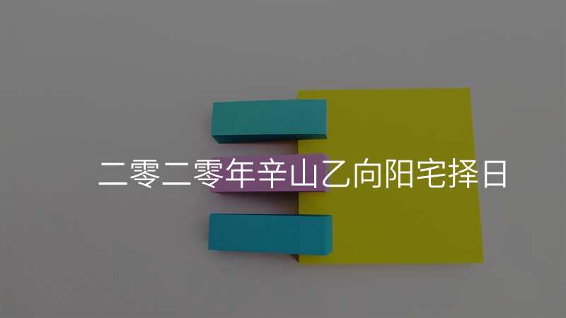 二零二零年辛山乙向阳宅择日