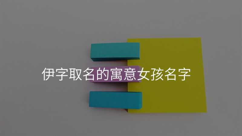 伊字取名的寓意女孩名字