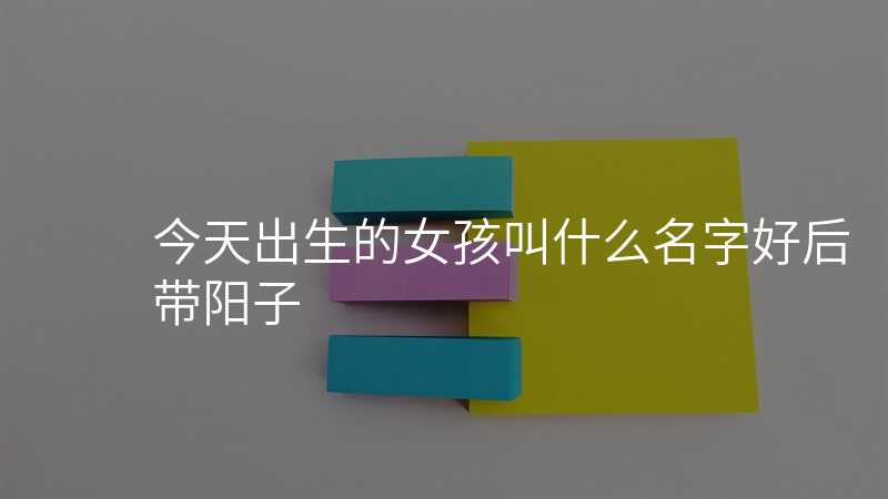 今天出生的女孩叫什么名字好后带阳子