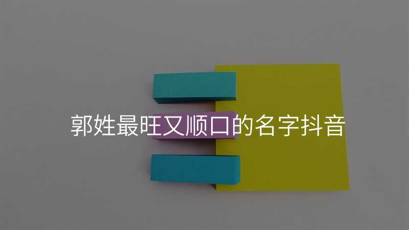 郭姓最旺又顺口的名字抖音