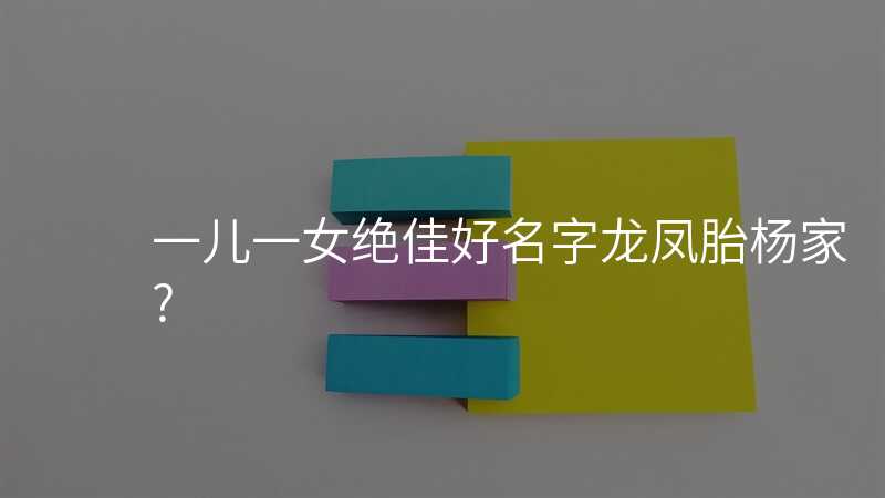 一儿一女绝佳好名字龙凤胎杨家?