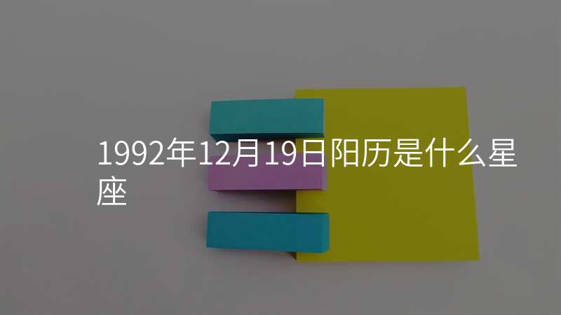 1992年12月19日阳历是什么星座