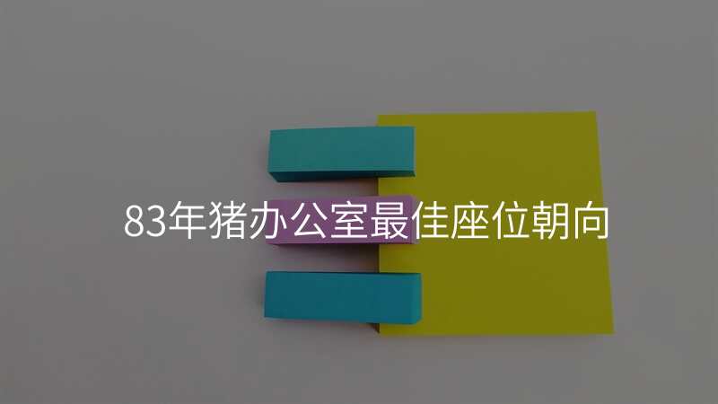 83年猪办公室最佳座位朝向