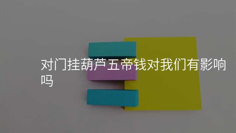 对门挂葫芦五帝钱对我们有影响吗