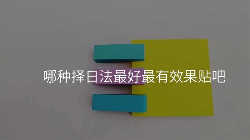 哪种择日法最好最有效果贴吧