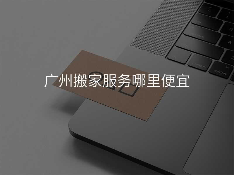 廣州搬家服務哪里便宜