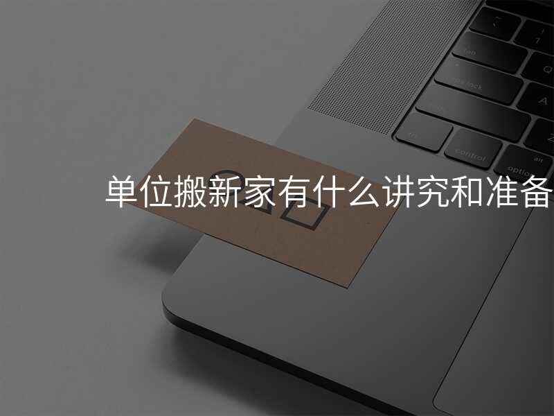 單位搬新家有什么講究和準備的