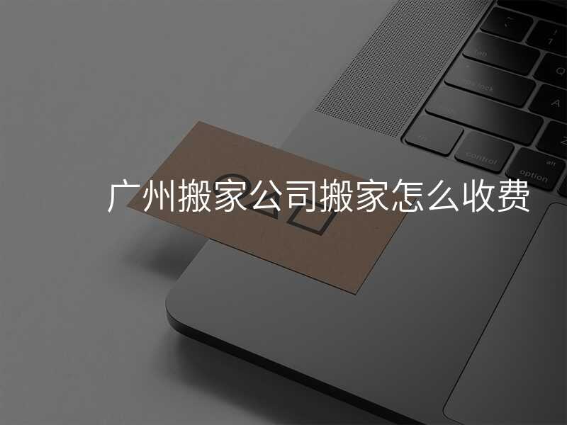 ¹ãÖݰá¼Ò¹«Ë¾°á¼ÒÔõôÊÕ·Ñ