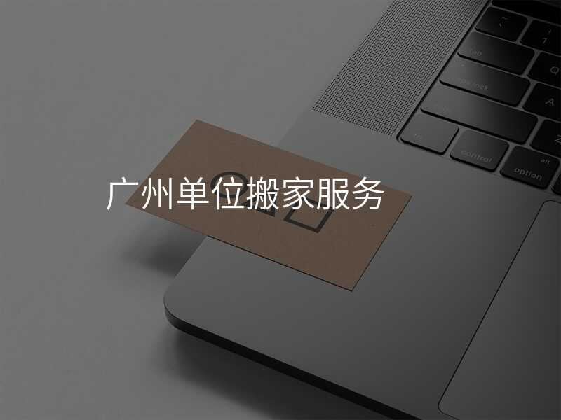 廣州單位搬家服務(wù)