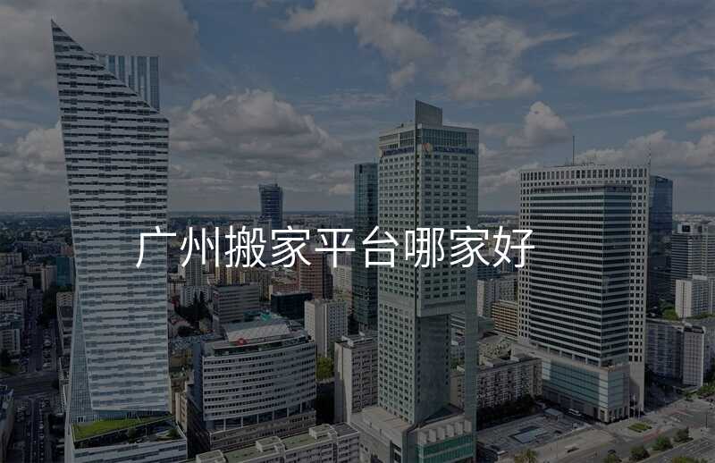 廣州搬家平臺哪家好