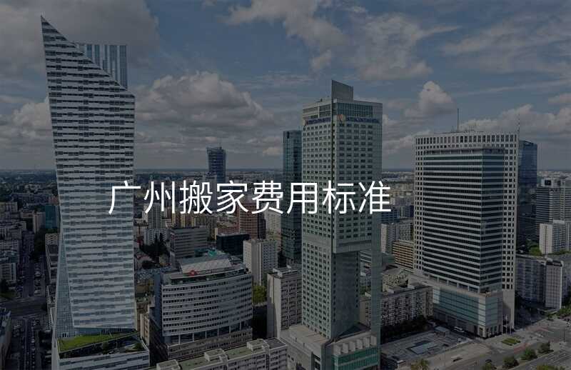 廣州搬家費(fèi)用標(biāo)準(zhǔn)