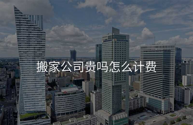 搬家公司貴嗎怎么計費