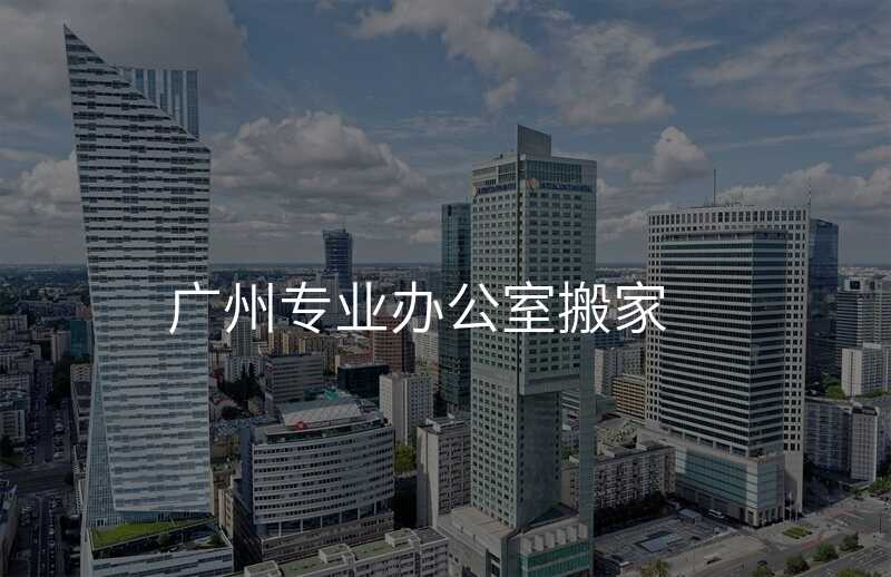 廣州專業辦公室搬家