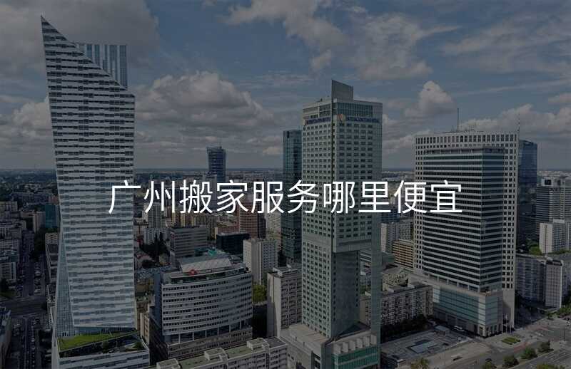 ¹ãÖݰá¼Ò·þÎñÄÄÀï±ãÒË