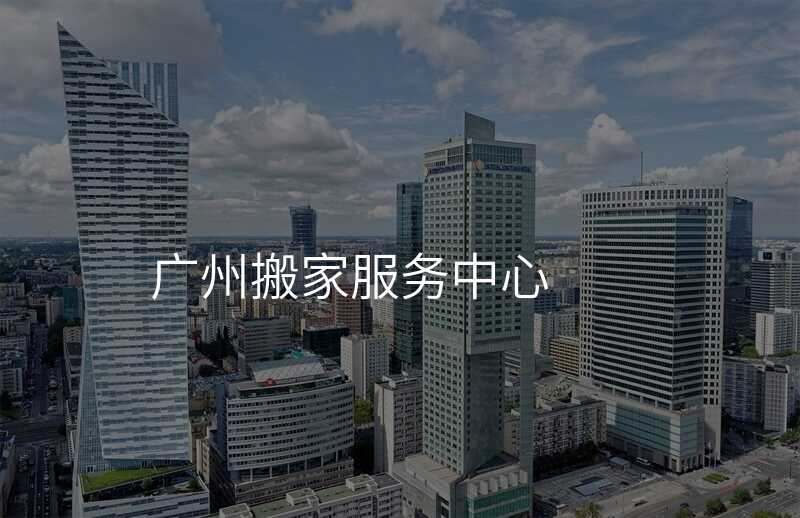 ¹ãÖݰá¼Ò·þÎñÖÐÐÄ