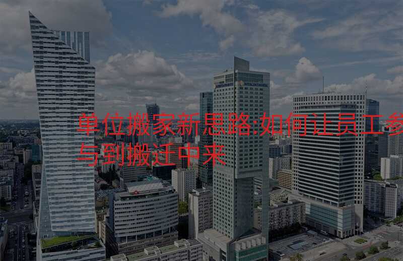 µ¥Î»°á¼ÒÐÂ˼·:ÈçºÎÈÃÔ±¹¤²ÎÓëµ½°áǨÖÐÀ´