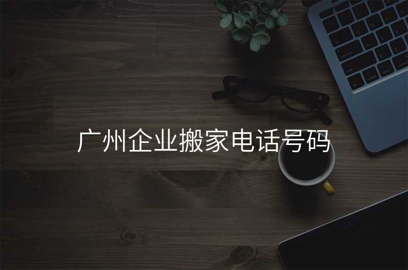 廣州企業搬家電話號碼