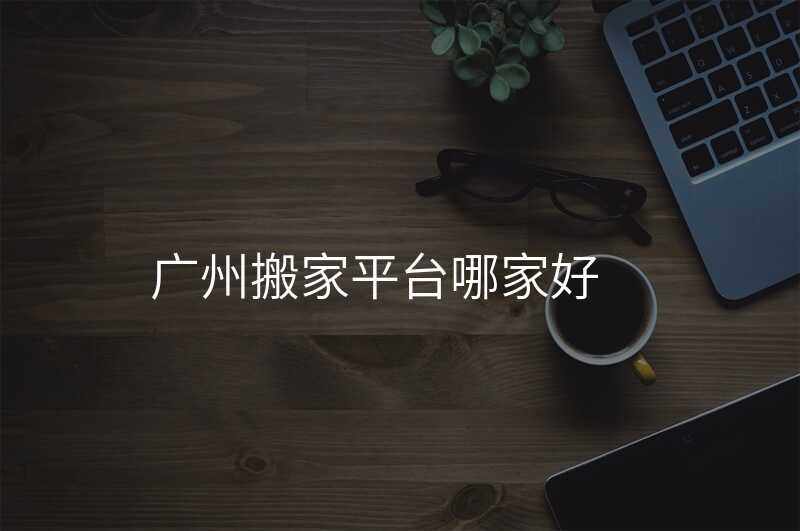 廣州搬家平臺哪家好
