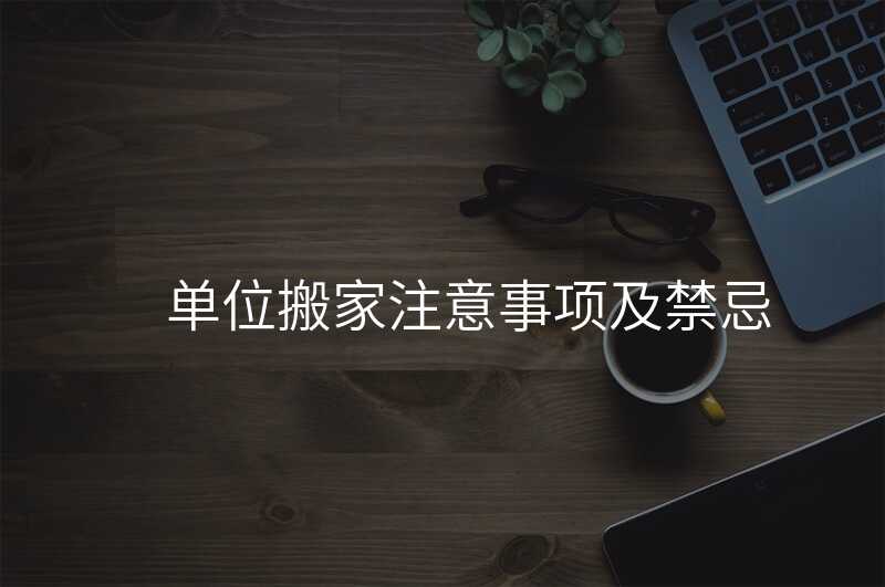 單位搬家注意事項及禁忌