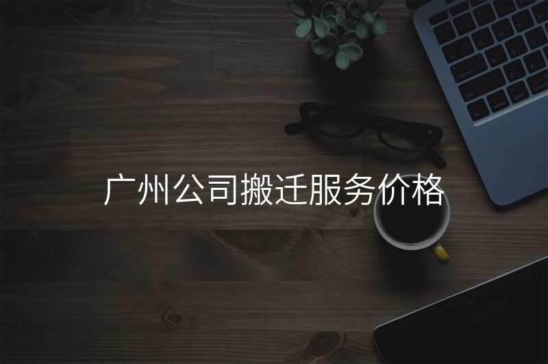 ¹ãÖݹ«Ë¾°áǨ·þÎñ¼Û¸ñ