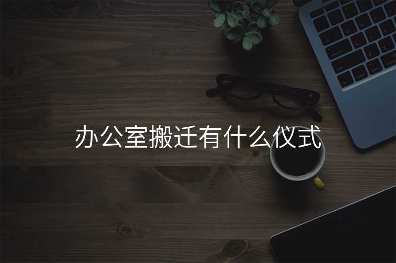 辦公室搬遷有什么儀式