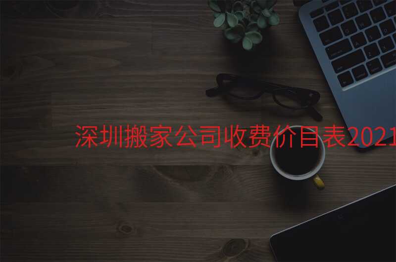 深圳搬家公司收費價目表2021