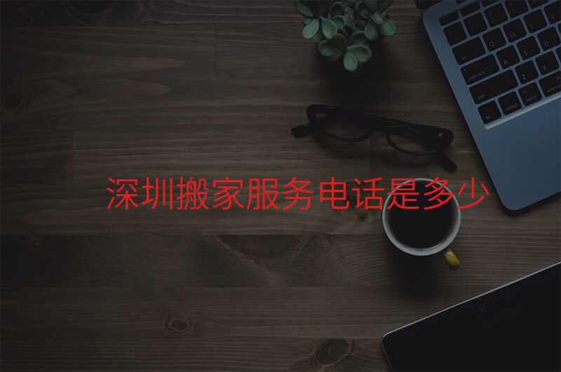 深圳搬家服務(wù)電話是多少