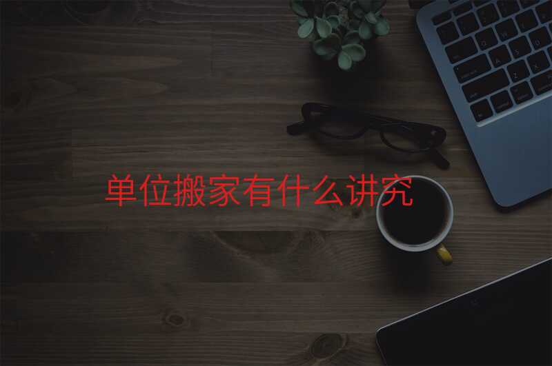 單位搬家有什么講究