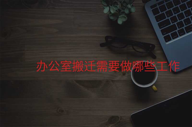 辦公室搬遷需要做哪些工作