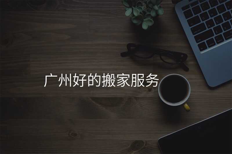廣州好的搬家服務