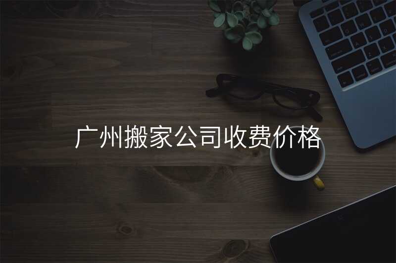 廣州搬家公司收費價格