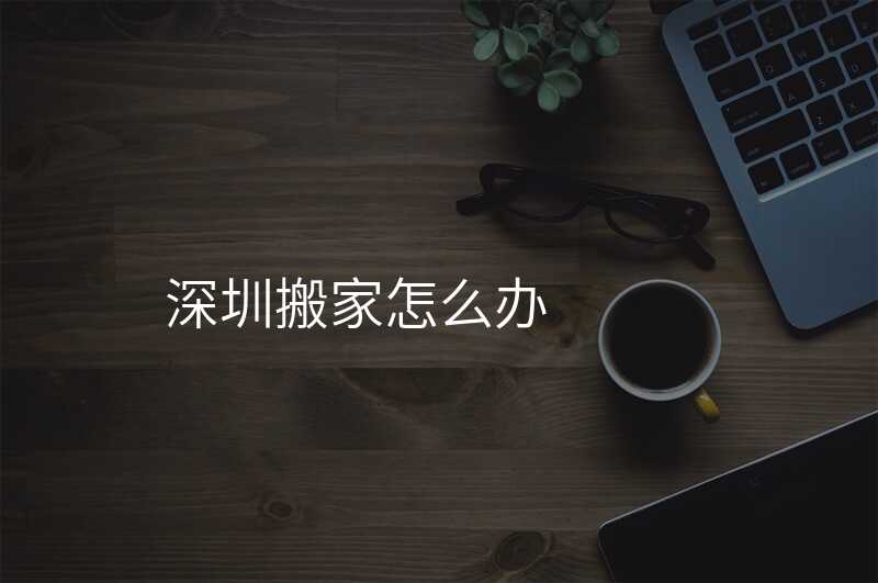 深圳搬家怎么辦