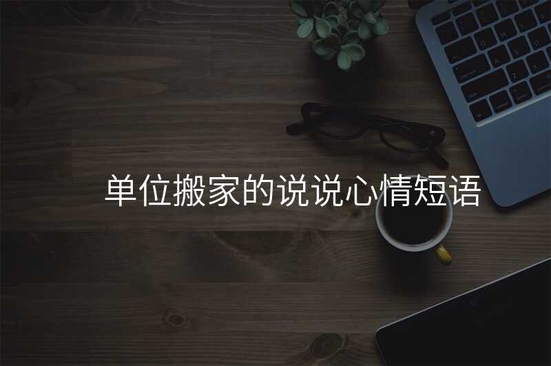 單位搬家的說說心情短語