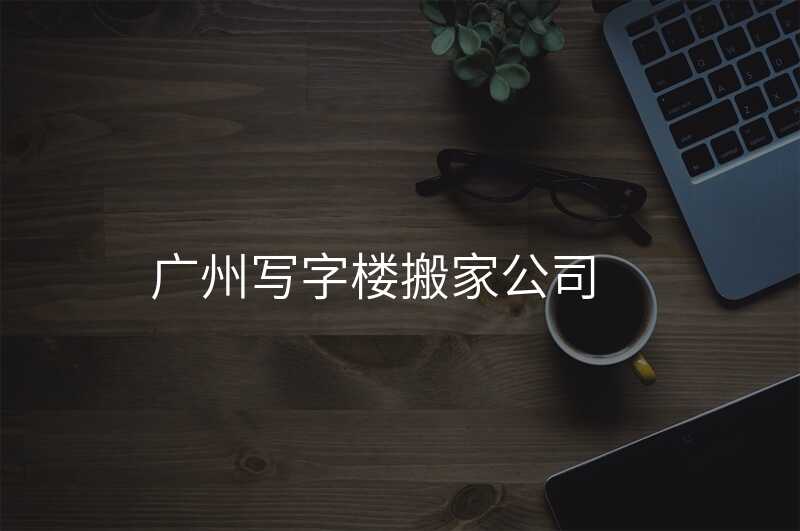 廣州寫字樓搬家公司