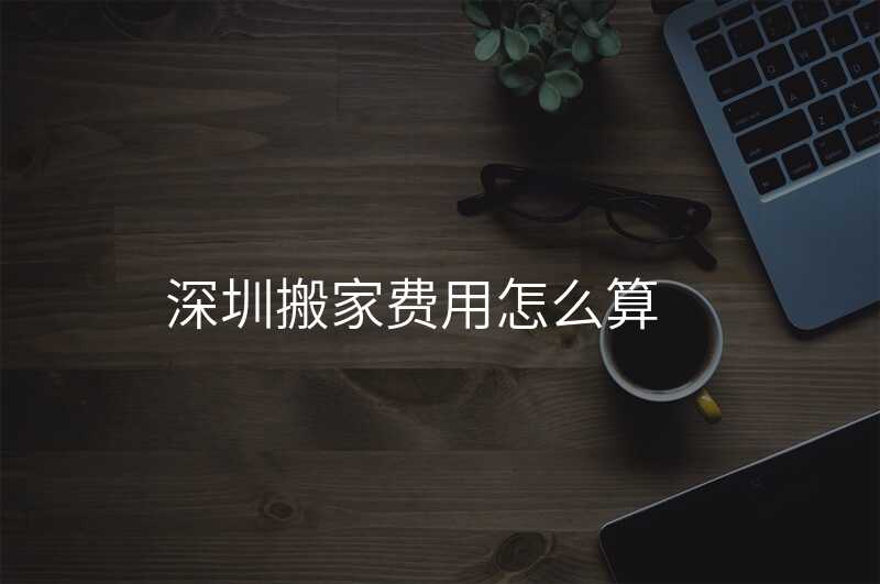 深圳搬家費用怎么算