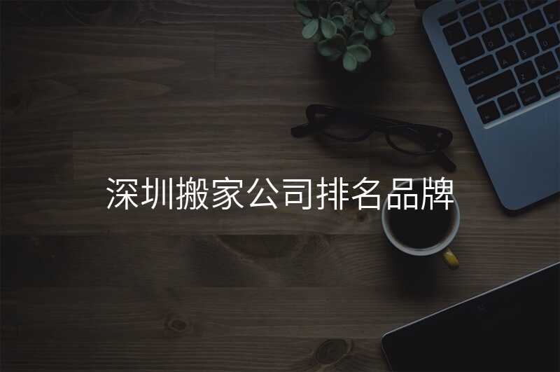 深圳搬家公司排名品牌
