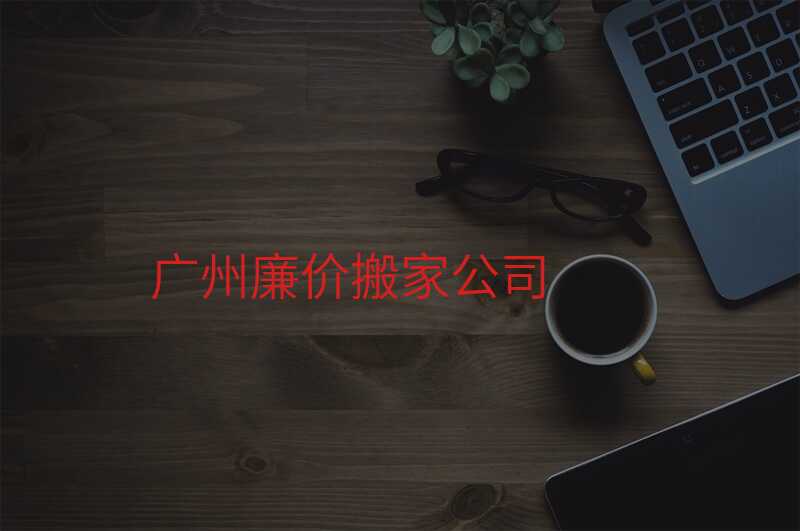 廣州廉價(jià)搬家公司
