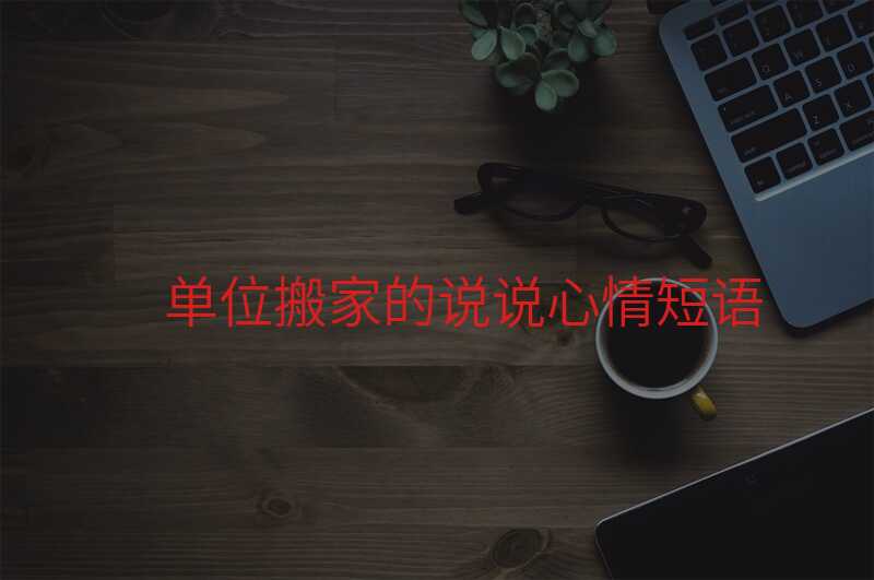 單位搬家的說說心情短語