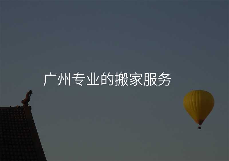 廣州專業的搬家服務