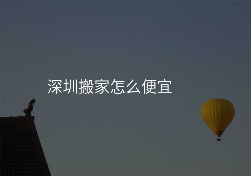 深圳搬家怎么便宜